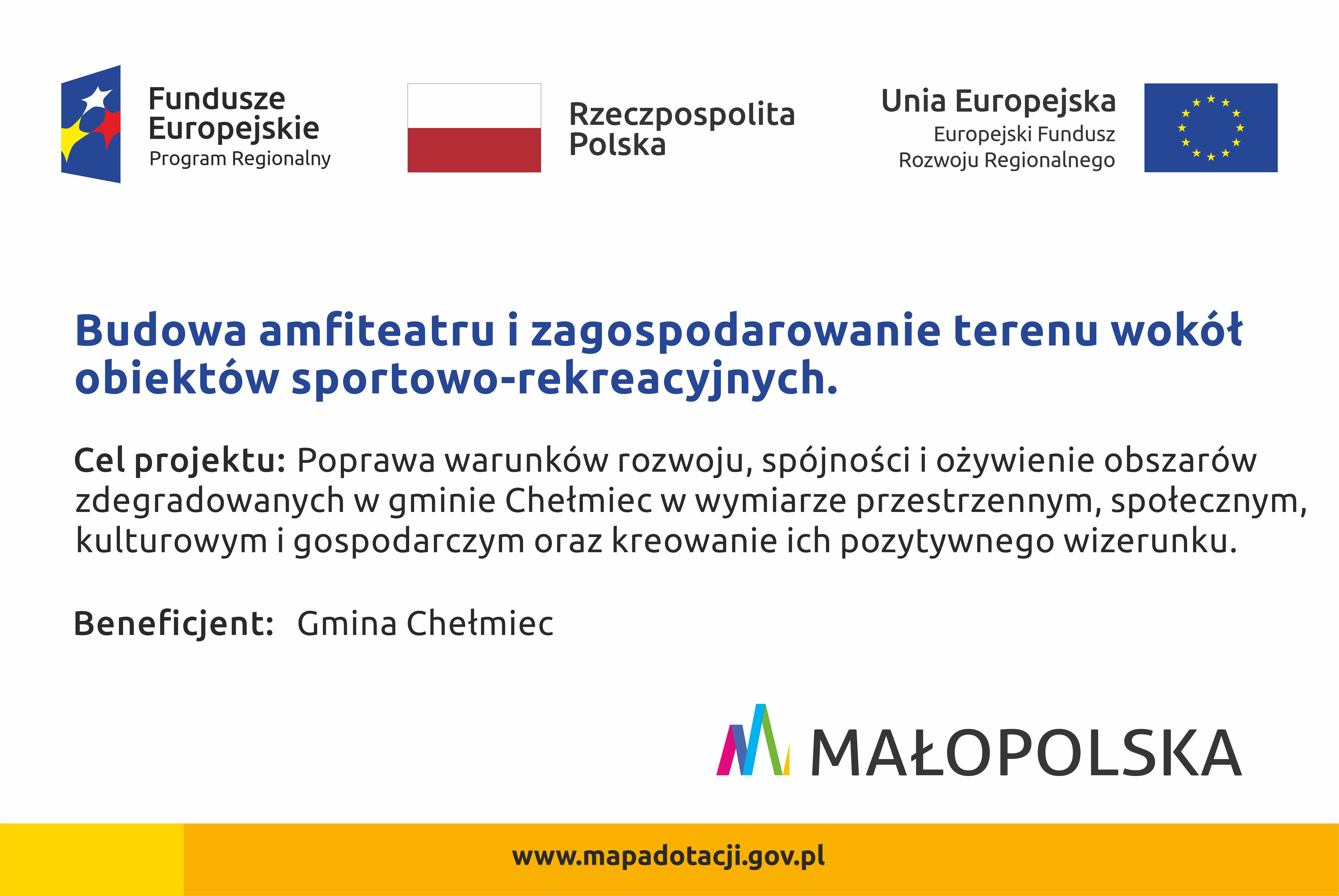 Tablica informacyjna: Od góry logotypy - Fundusze Europejskie Program regionalny Flaga Polski i napis Rzeczpospolita Polska oraz Flaga Unii Europejskiej oraz napis Unia Europejska Europejski Fundusz Rozwoju Regionalnego - poniżej tekst  Budowa amfiteatru i zagospodarowanie terenu wokół  obiektów sportowo-rekreacyjnych.  Cel projektu: Poprawa warunków rozwoju, spójności i ożywienie obszarów  zdegradowanych w gminie Chełmiec w wymiarze przestrzennym, społecznym,  kulturowym i gospodarczym oraz kreowanie ich pozytywnego wizerunku.  Beneficjent: Gmina Chełmiec  Poniżej logo MAŁOPOLSKA  i adres www.mapadotacji.gov.pl 